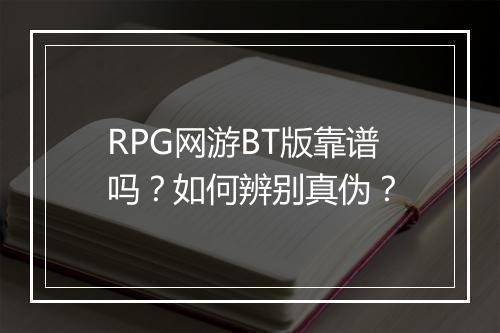 RPG网游BT版靠谱吗？如何辨别真伪？