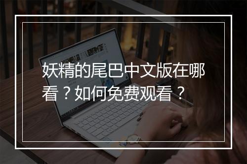 妖精的尾巴中文版在哪看？如何免费观看？