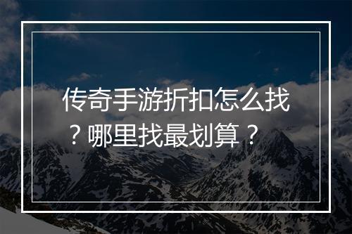 传奇手游折扣怎么找？哪里找最划算？