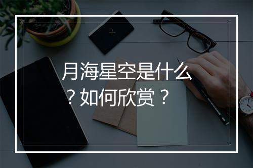 月海星空是什么？如何欣赏？