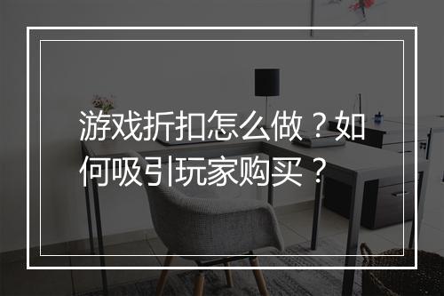 游戏折扣怎么做?如何吸引玩家购买?