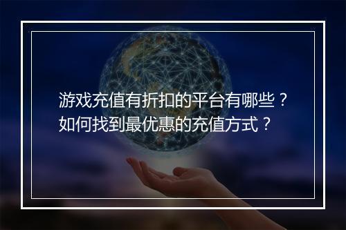 游戏充值有折扣的平台有哪些？如何找到最优惠的充值方式？
