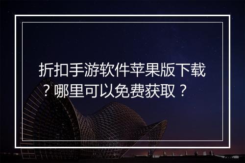 折扣手游软件苹果版下载?哪里可以免费获取?