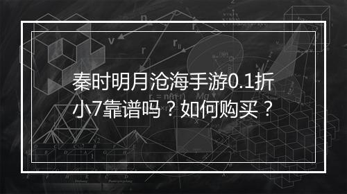 秦时明月沧海手游0.1折小7靠谱吗？如何购买？