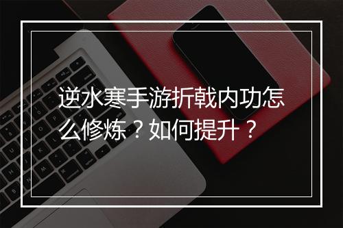 逆水寒手游折戟内功怎么修炼?如何提升?