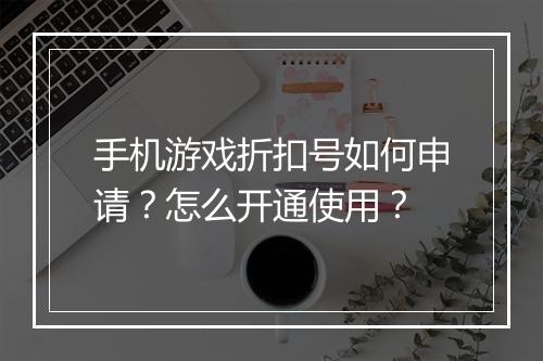 手机游戏折扣号如何申请?怎么开通使用?
