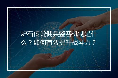 炉石传说佣兵整容机制是什么？如何有效提升战斗力？