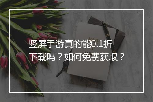竖屏手游真的能0.1折下载吗？如何免费获取？
