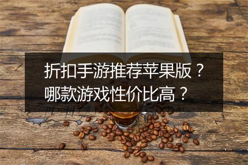 折扣手游推荐苹果版?哪款游戏性价比高?