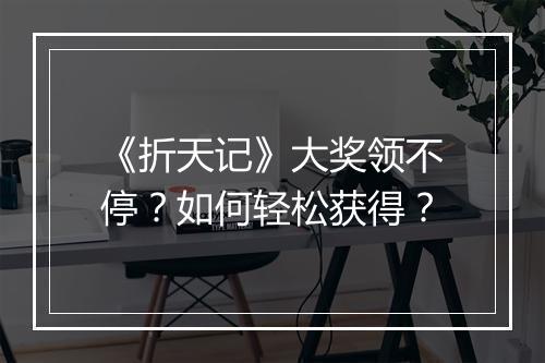 《折天记》大奖领不停？如何轻松获得？