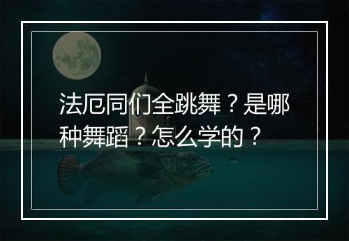 法厄同们全跳舞？是哪种舞蹈？怎么学的？