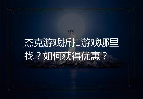 杰克游戏折扣游戏哪里找？如何获得优惠？
