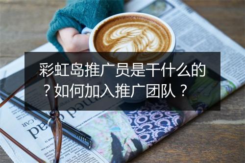 彩虹岛推广员是干什么的？如何加入推广团队？