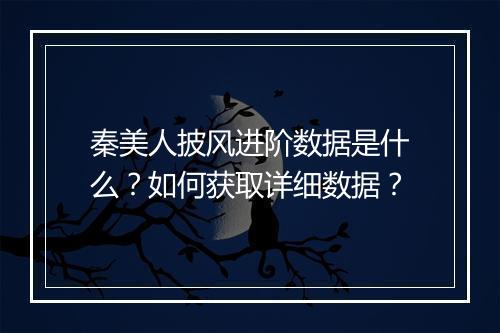 秦美人披风进阶数据是什么?如何获取详细数据?
