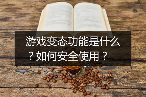 游戏变态功能是什么?如何安全使用?