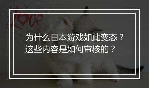 为什么日本游戏如此变态?这些内容是如何审核的?