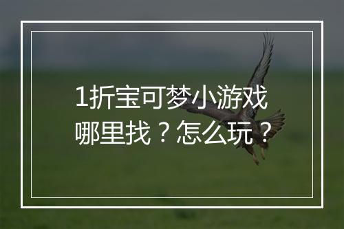 1折宝可梦小游戏哪里找?怎么玩?