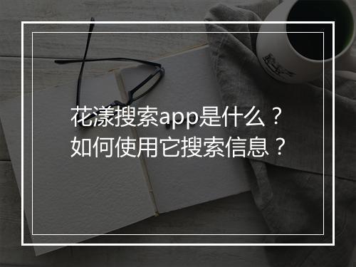 花漾搜索app是什么？如何使用它搜索信息？