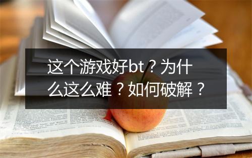 这个游戏好bt？为什么这么难？如何破解？