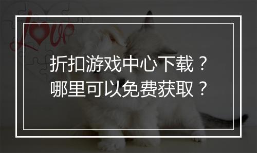 折扣游戏中心下载?哪里可以免费获取?