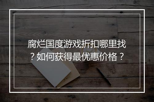 腐烂国度游戏折扣哪里找?如何获得最优惠价格?
