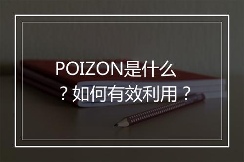 POIZON是什么?如何有效利用?
