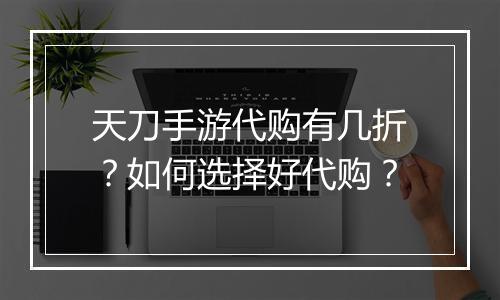 天刀手游代购有几折？如何选择好代购？