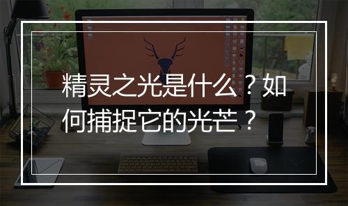 精灵之光是什么？如何捕捉它的光芒？