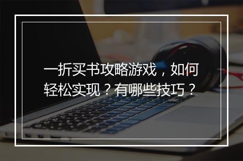 一折买书攻略游戏，如何轻松实现？有哪些技巧？