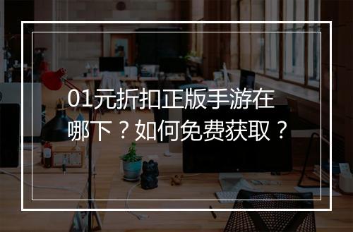 01元折扣正版手游在哪下?如何免费获取?