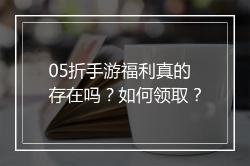 05折手游福利真的存在吗?如何领取?