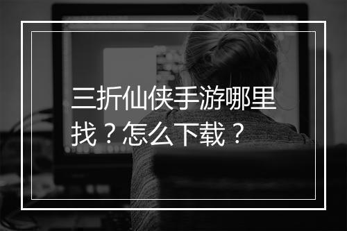 三折仙侠手游哪里找?怎么下载?