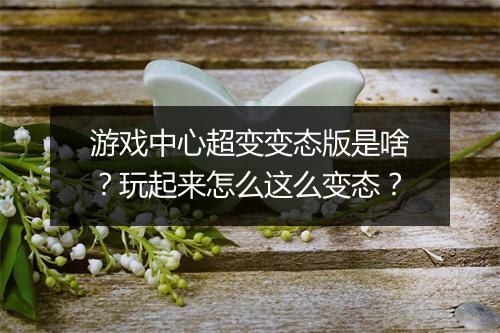 游戏中心超变变态版是啥?玩起来怎么这么变态?