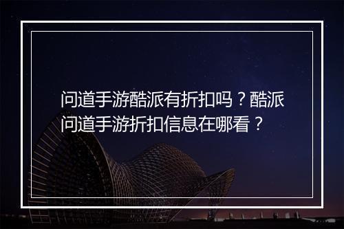 问道手游酷派有折扣吗?酷派问道手游折扣信息在哪看?