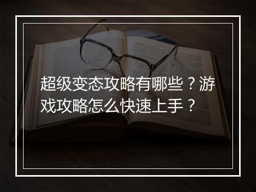 超级变态攻略有哪些?游戏攻略怎么快速上手?