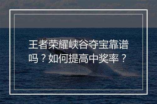 王者荣耀峡谷夺宝靠谱吗？如何提高中奖率？