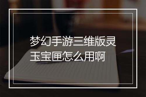梦幻手游三维版灵玉宝匣怎么用啊