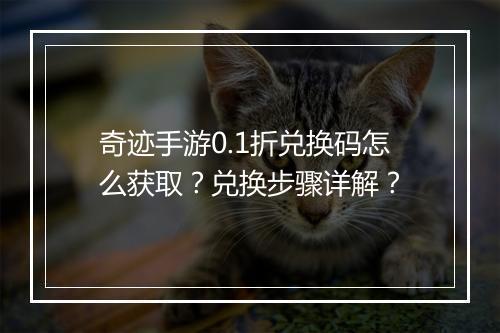 奇迹手游0.1折兑换码怎么获取？兑换步骤详解？