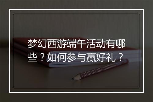 梦幻西游端午活动有哪些？如何参与赢好礼？