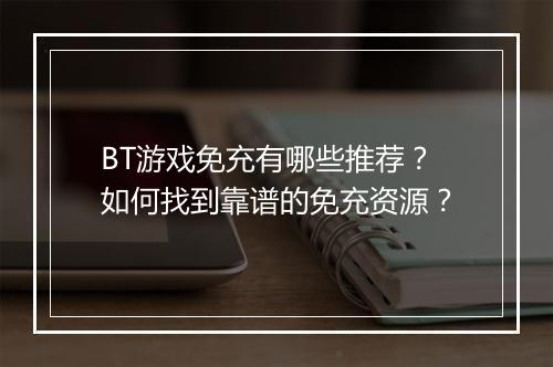 BT游戏免充有哪些推荐？如何找到靠谱的免充资源？