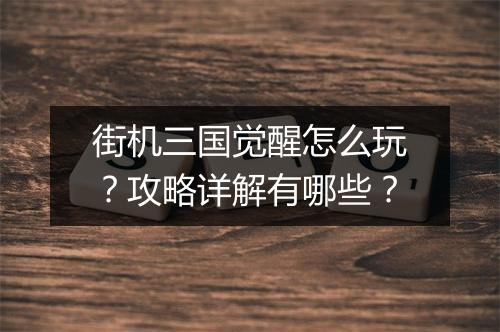 街机三国觉醒怎么玩？攻略详解有哪些？