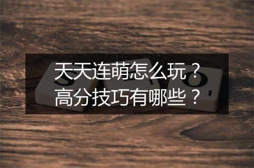 天天连萌怎么玩？高分技巧有哪些？
