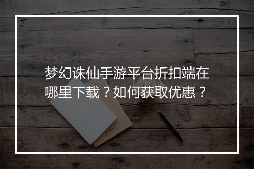梦幻诛仙手游平台折扣端在哪里下载？如何获取优惠？