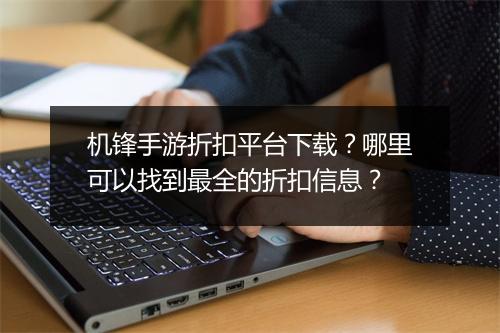 机锋手游折扣平台下载?哪里可以找到最全的折扣信息?