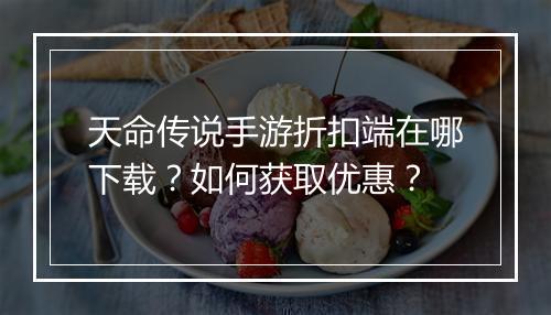 天命传说手游折扣端在哪下载？如何获取优惠？