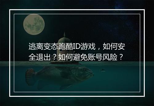 逃离变态跑酷ID游戏,如何安全退出?如何避免账号风险?