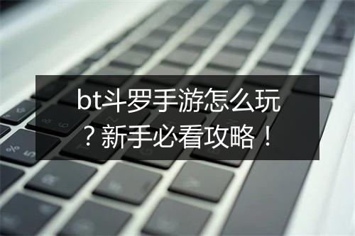 bt斗罗手游怎么玩?新手必看攻略!