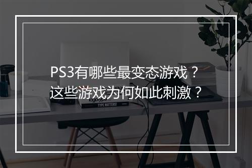 PS3有哪些最变态游戏?这些游戏为何如此刺激?