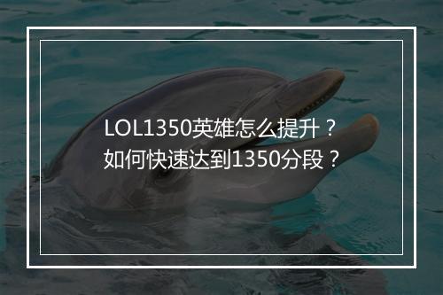 LOL1350英雄怎么提升?如何快速达到1350分段?