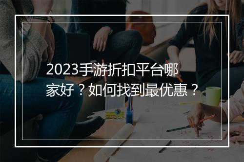 2023手游折扣平台哪家好?如何找到最优惠?